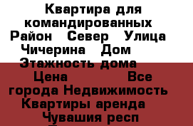 Квартира для командированных › Район ­ Север › Улица ­ Чичерина › Дом ­ 20 › Этажность дома ­ 9 › Цена ­ 15 000 - Все города Недвижимость » Квартиры аренда   . Чувашия респ.,Порецкое. с.